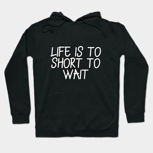 Life is to short to wait Hoodie